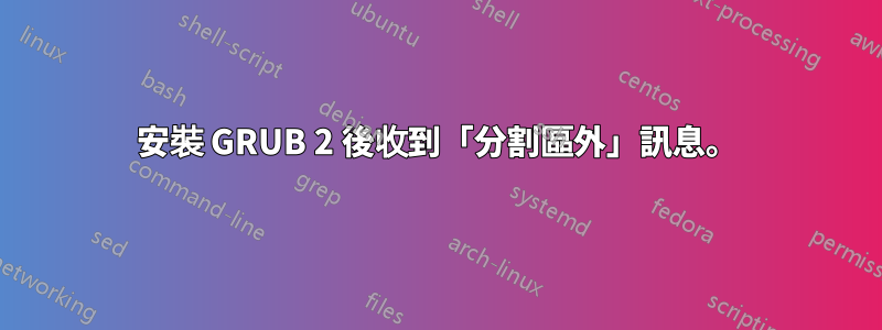 安裝 GRUB 2 後收到「分割區外」訊息。