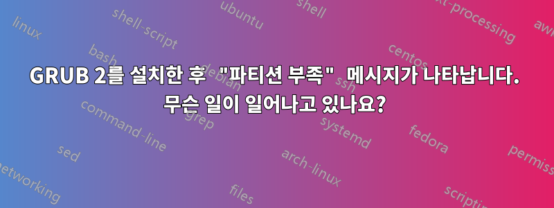 GRUB 2를 설치한 후 "파티션 부족" 메시지가 나타납니다. 무슨 일이 일어나고 있나요?