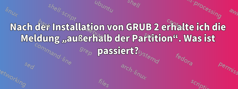 Nach der Installation von GRUB 2 erhalte ich die Meldung „außerhalb der Partition“. Was ist passiert?