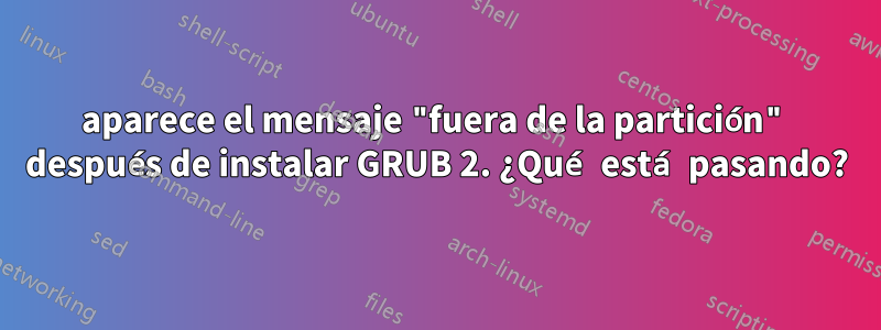 aparece el mensaje "fuera de la partición" después de instalar GRUB 2. ¿Qué está pasando?