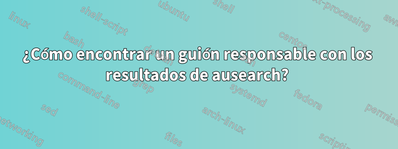 ¿Cómo encontrar un guión responsable con los resultados de ausearch?