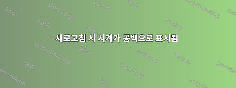 새로고침 시 시계가 공백으로 표시됨