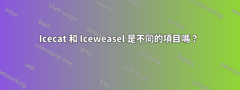 Icecat 和 Iceweasel 是不同的項目嗎？