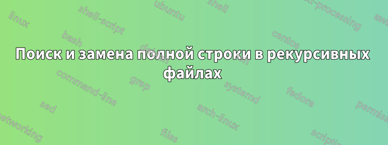 Поиск и замена полной строки в рекурсивных файлах