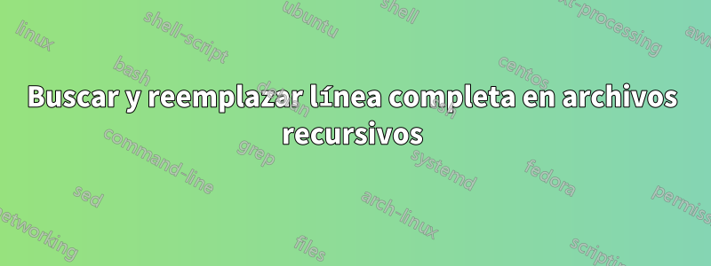 Buscar y reemplazar línea completa en archivos recursivos