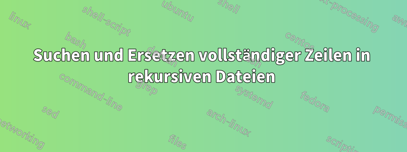 Suchen und Ersetzen vollständiger Zeilen in rekursiven Dateien