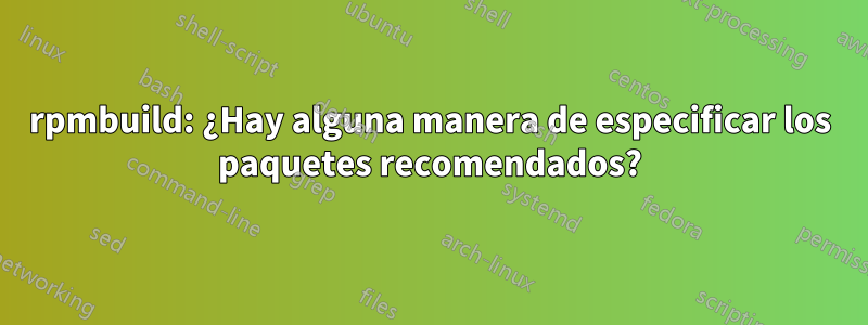 rpmbuild: ¿Hay alguna manera de especificar los paquetes recomendados?