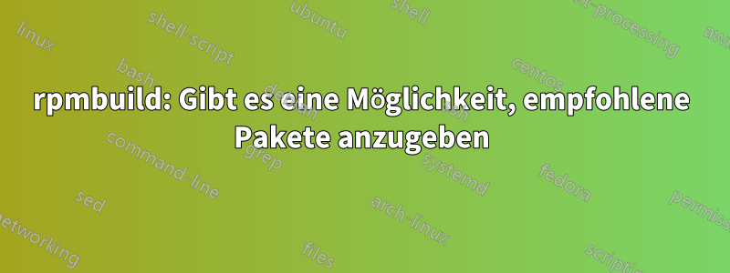 rpmbuild: Gibt es eine Möglichkeit, empfohlene Pakete anzugeben