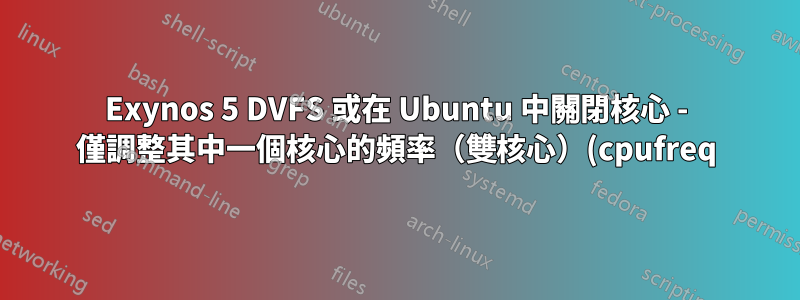 Exynos 5 DVFS 或在 Ubuntu 中關閉核心 - 僅調整其中一個核心的頻率(雙核心)(cpufreq)