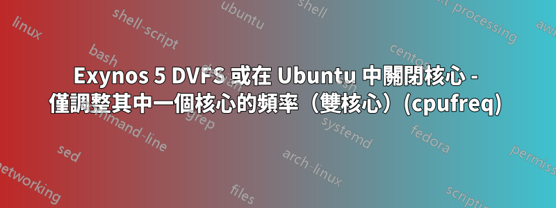 Exynos 5 DVFS 或在 Ubuntu 中關閉核心 - 僅調整其中一個核心的頻率（雙核心）(cpufreq)