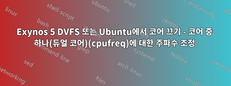 Exynos 5 DVFS 또는 Ubuntu에서 코어 끄기 - 코어 중 하나(듀얼 코어)(cpufreq)에 대한 주파수 조정