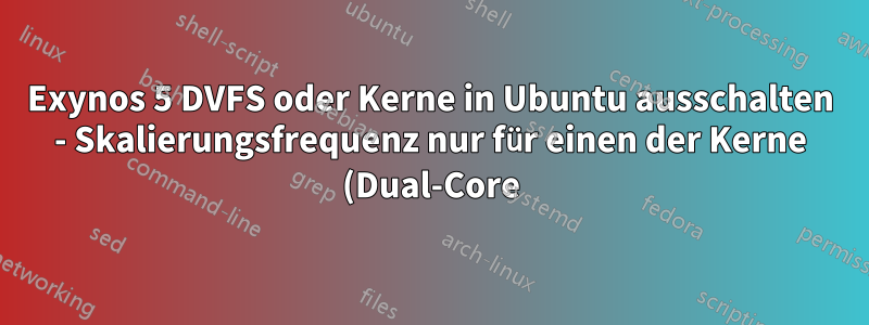 Exynos 5 DVFS oder Kerne in Ubuntu ausschalten - Skalierungsfrequenz nur für einen der Kerne (Dual-Core) (cpufreq)