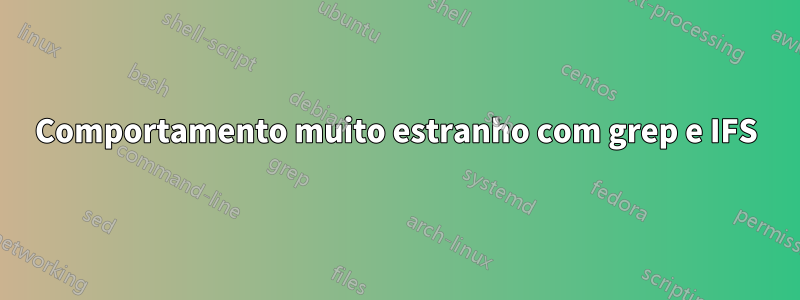 Comportamento muito estranho com grep e IFS