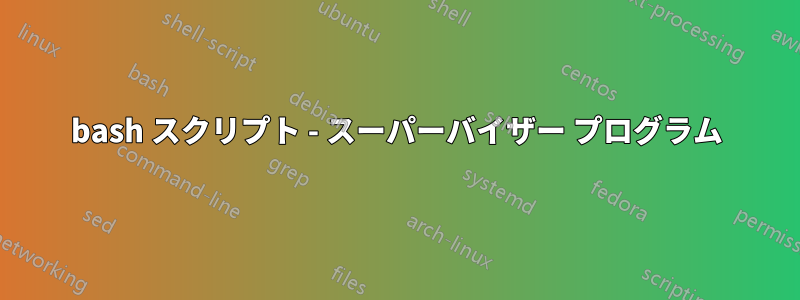 bash スクリプト - スーパーバイザー プログラム