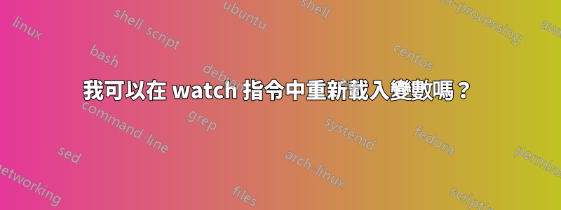 我可以在 watch 指令中重新載入變數嗎？