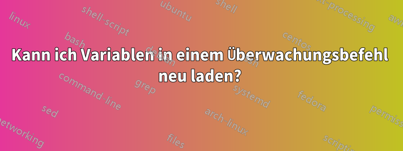 Kann ich Variablen in einem Überwachungsbefehl neu laden?