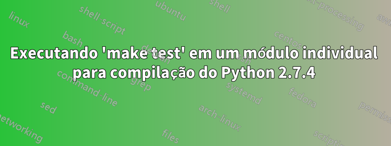 Executando 'make test' em um módulo individual para compilação do Python 2.7.4