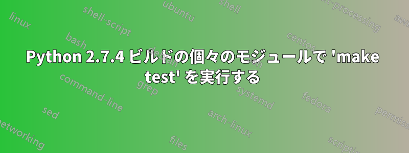 Python 2.7.4 ビルドの個々のモジュールで 'make test' を実行する