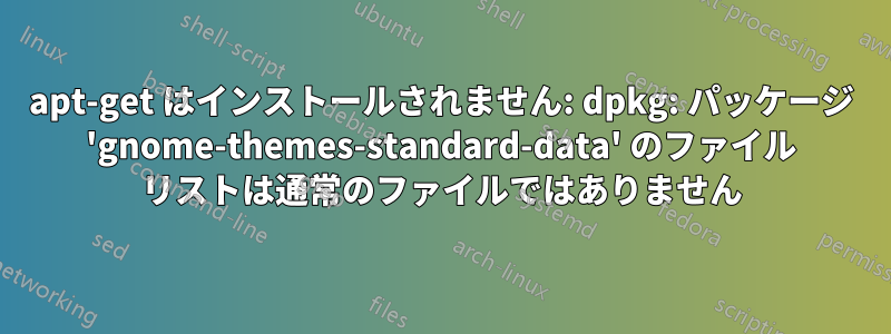 apt-get はインストールされません: dpkg: パッケージ 'gnome-themes-standard-data' のファイル リストは通常​​のファイルではありません