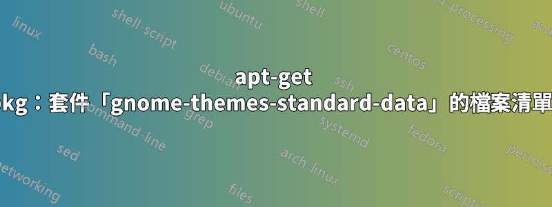 apt-get 無法安裝：dpkg：套件「gnome-themes-standard-data」的檔案清單不是常規文件