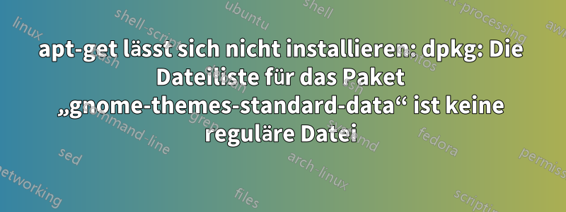 apt-get lässt sich nicht installieren: dpkg: Die Dateiliste für das Paket „gnome-themes-standard-data“ ist keine reguläre Datei