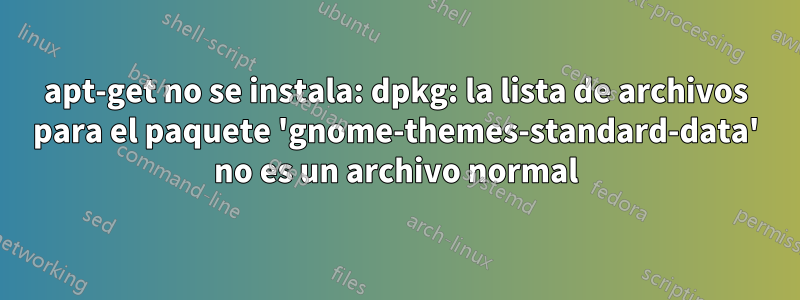 apt-get no se instala: dpkg: la lista de archivos para el paquete 'gnome-themes-standard-data' no es un archivo normal