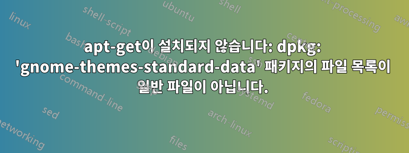 apt-get이 설치되지 않습니다: dpkg: 'gnome-themes-standard-data' 패키지의 파일 목록이 일반 파일이 아닙니다.