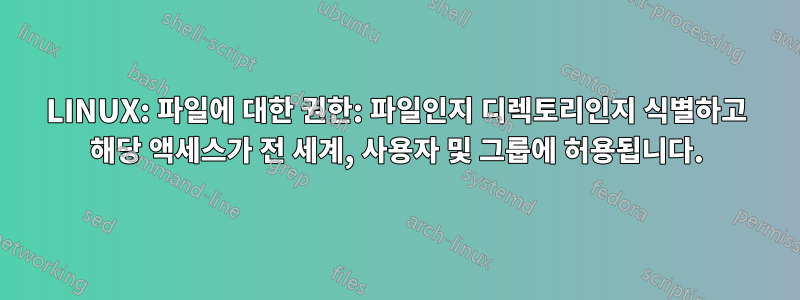 LINUX: 파일에 대한 권한: 파일인지 디렉토리인지 식별하고 해당 액세스가 전 세계, 사용자 및 그룹에 허용됩니다.