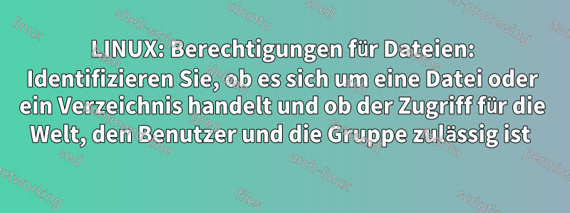 LINUX: Berechtigungen für Dateien: Identifizieren Sie, ob es sich um eine Datei oder ein Verzeichnis handelt und ob der Zugriff für die Welt, den Benutzer und die Gruppe zulässig ist 