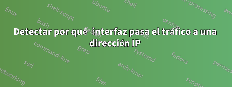 Detectar por qué interfaz pasa el tráfico a una dirección IP