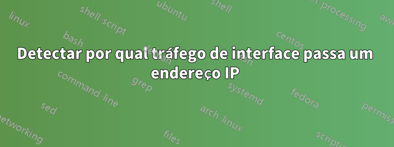 Detectar por qual tráfego de interface passa um endereço IP