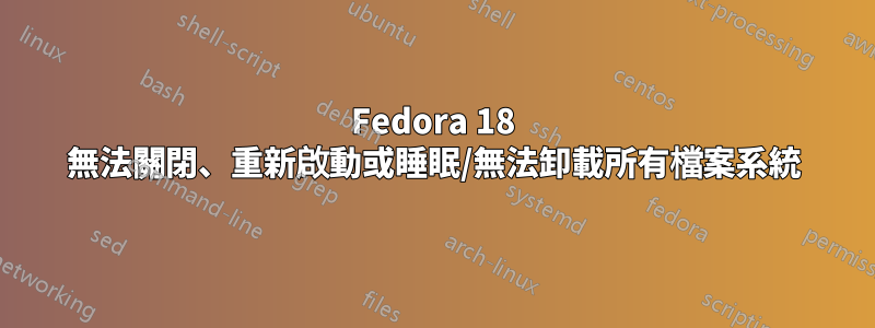 Fedora 18 無法關閉、重新啟動或睡眠/無法卸載所有檔案系統