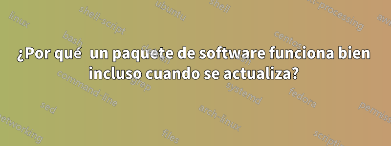 ¿Por qué un paquete de software funciona bien incluso cuando se actualiza?