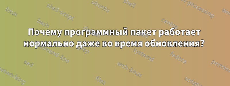 Почему программный пакет работает нормально даже во время обновления?