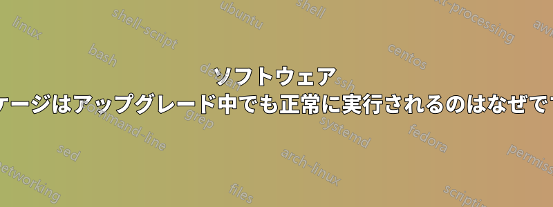 ソフトウェア パッケージはアップグレード中でも正常に実行されるのはなぜですか?