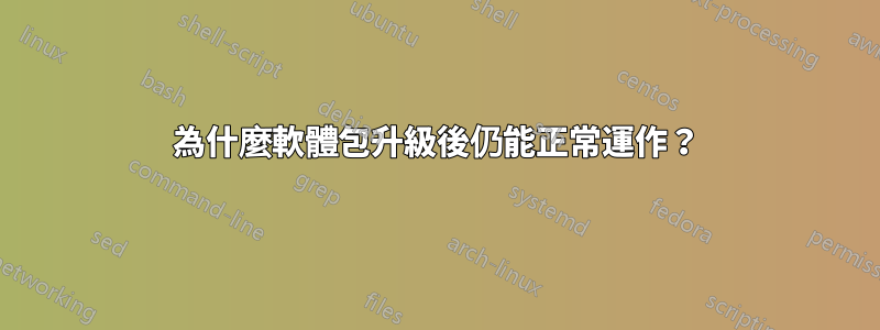 為什麼軟體包升級後仍能正常運作？