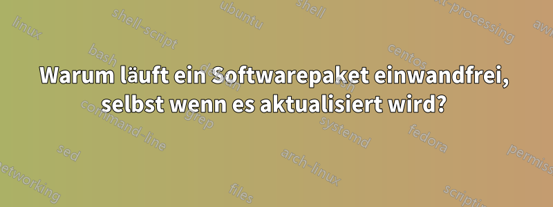 Warum läuft ein Softwarepaket einwandfrei, selbst wenn es aktualisiert wird?