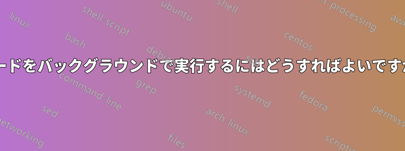 コードをバックグラウンドで実行するにはどうすればよいですか?