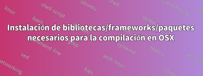 Instalación de bibliotecas/frameworks/paquetes necesarios para la compilación en OSX