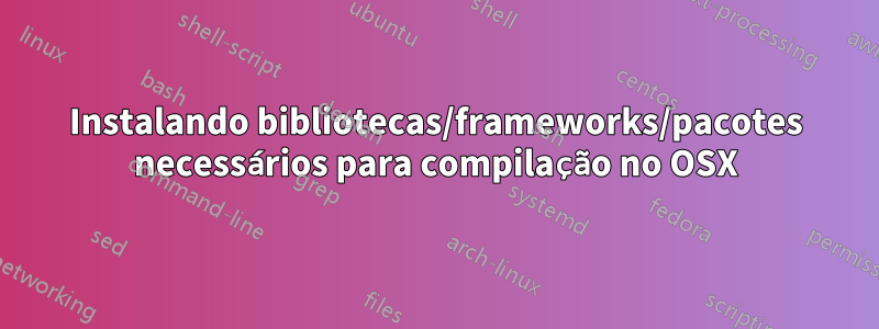 Instalando bibliotecas/frameworks/pacotes necessários para compilação no OSX