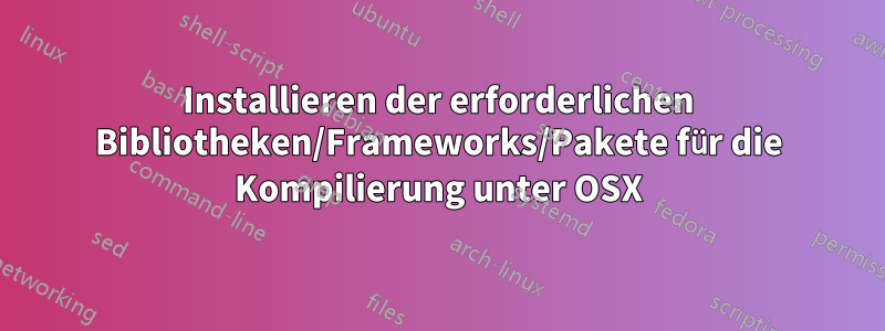 Installieren der erforderlichen Bibliotheken/Frameworks/Pakete für die Kompilierung unter OSX