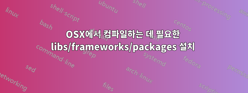 OSX에서 컴파일하는 데 필요한 libs/frameworks/packages 설치