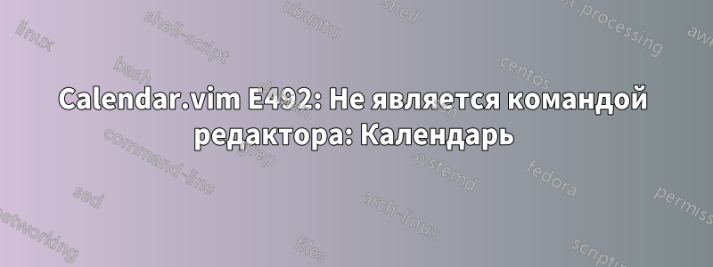 Calendar.vim E492: Не является командой редактора: Календарь