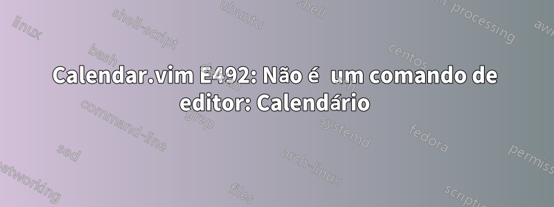 Calendar.vim E492: Não é um comando de editor: Calendário