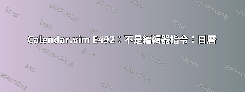 Calendar.vim E492：不是編輯器指令：日曆