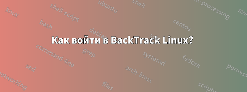 Как войти в BackTrack Linux?