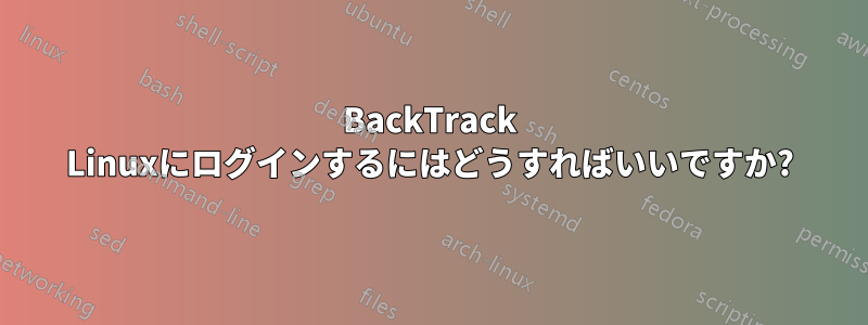 BackTrack Linuxにログインするにはどうすればいいですか?