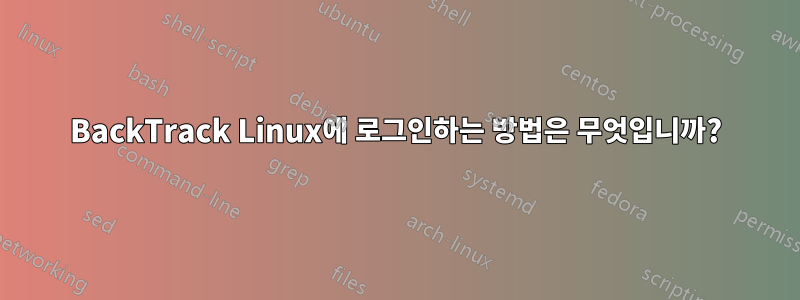 BackTrack Linux에 로그인하는 방법은 무엇입니까?