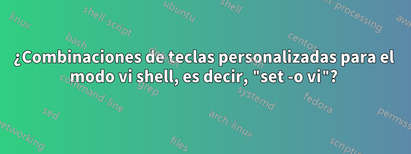 ¿Combinaciones de teclas personalizadas para el modo vi shell, es decir, "set -o vi"?