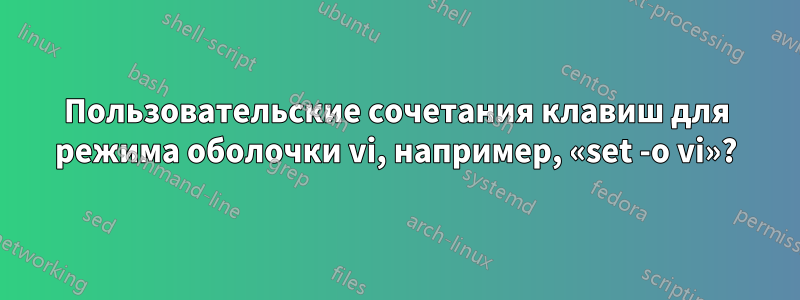 Пользовательские сочетания клавиш для режима оболочки vi, например, «set -o vi»?